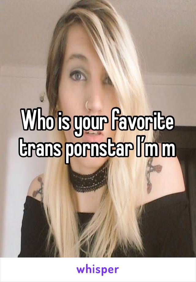 Who is your favorite trans pornstar I’m m