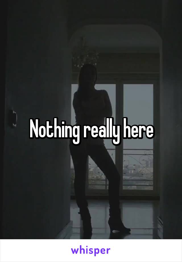 Nothing really here