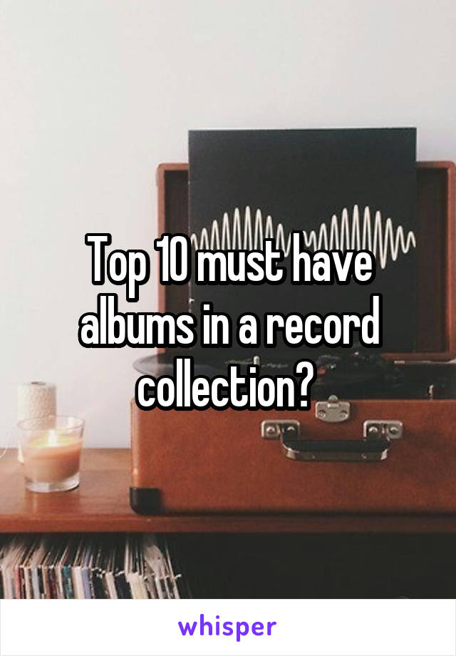 Top 10 must have albums in a record collection? 