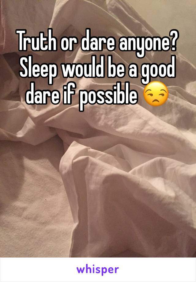 Truth or dare anyone?
Sleep would be a good dare if possible 😒