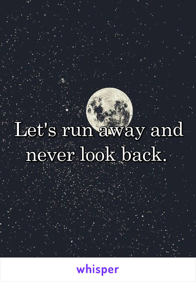 Let's run away and never look back. 