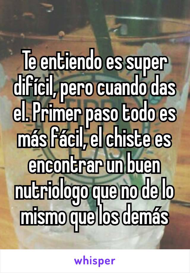 Te entiendo es super difícil, pero cuando das el. Primer paso todo es más fácil, el chiste es encontrar un buen nutriologo que no de lo mismo que los demás