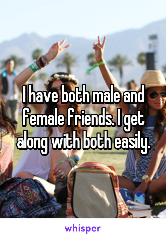 I have both male and female friends. I get along with both easily.