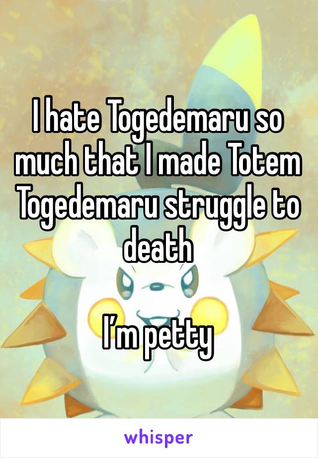 I hate Togedemaru so much that I made Totem Togedemaru struggle to death

I’m petty