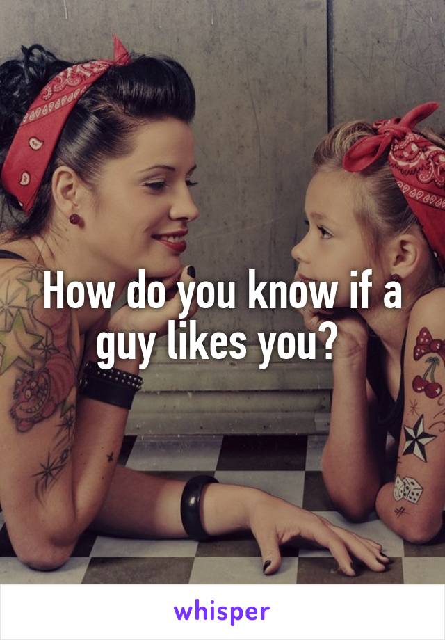 How do you know if a guy likes you? 