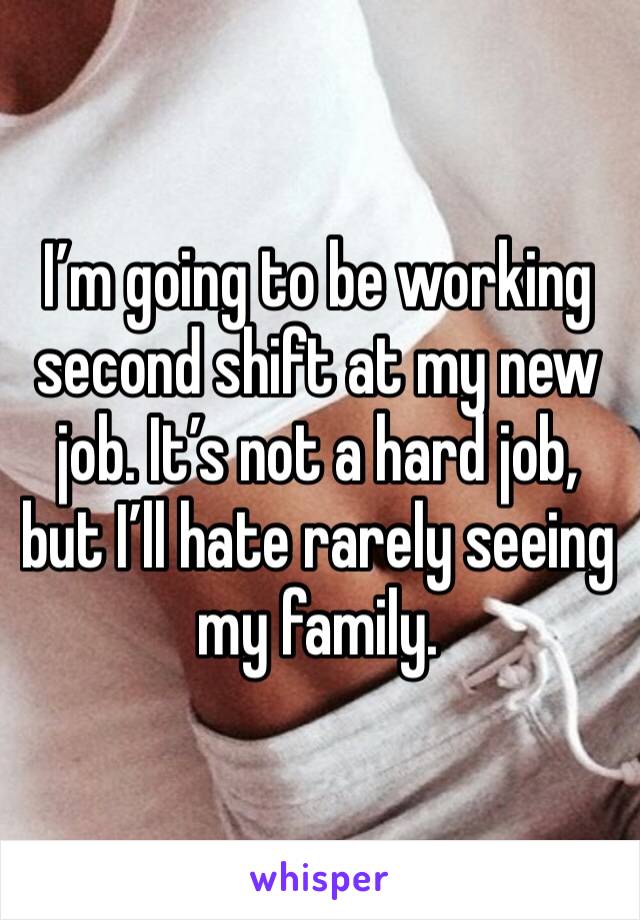 I’m going to be working second shift at my new job. It’s not a hard job, but I’ll hate rarely seeing my family.