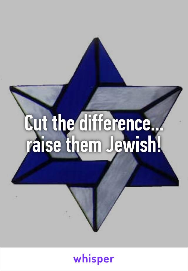 Cut the difference... raise them Jewish!