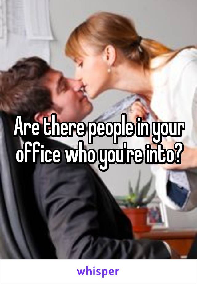 Are there people in your office who you're into?