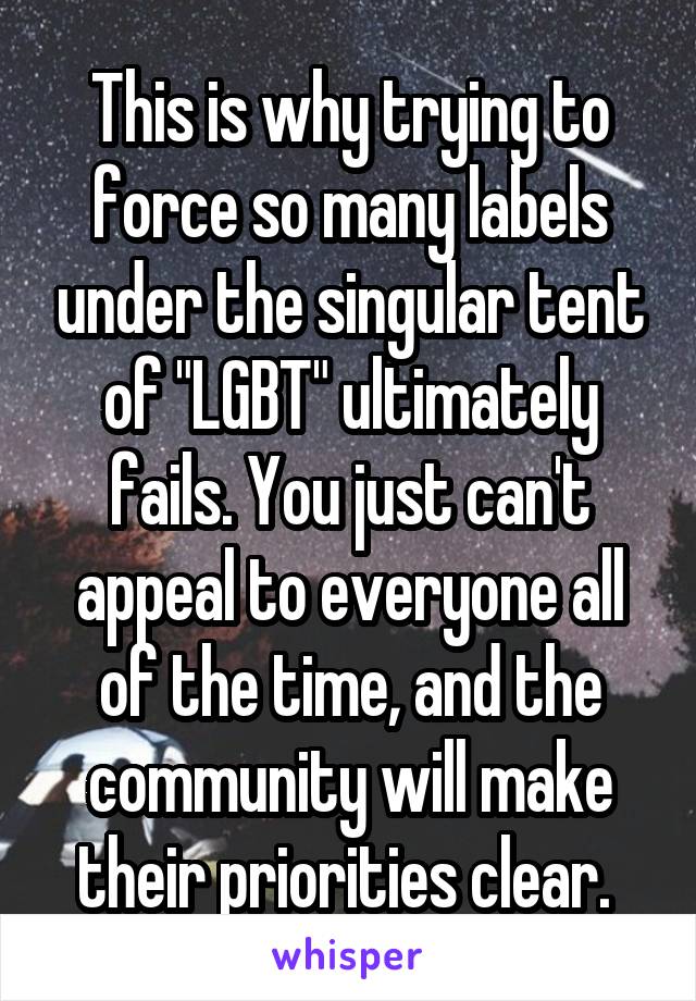 This is why trying to force so many labels under the singular tent of "LGBT" ultimately fails. You just can't appeal to everyone all of the time, and the community will make their priorities clear. 