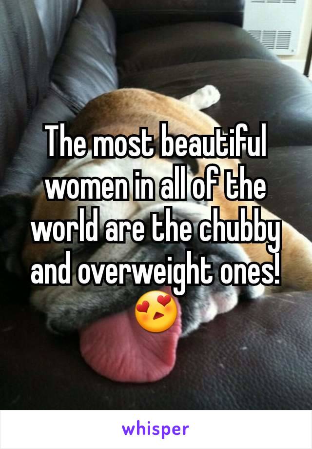 The most beautiful women in all of the world are the chubby and overweight ones! 😍