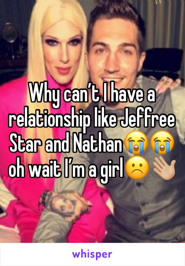 Why can’t I have a relationship like Jeffree Star and Nathan😭😭 oh wait I’m a girl☹️👋🏼