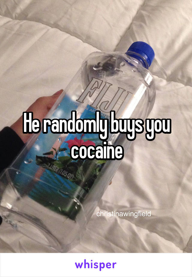 He randomly buys you cocaine