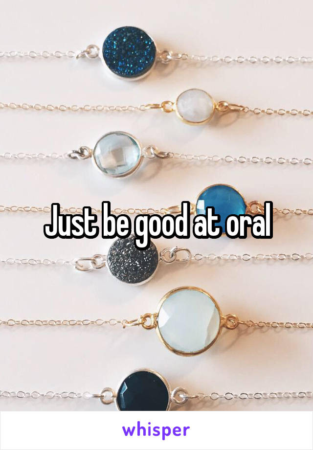 Just be good at oral