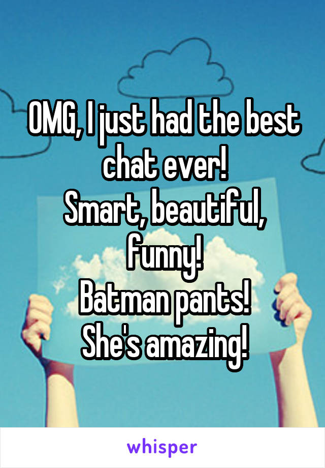 OMG, I just had the best chat ever!
Smart, beautiful, funny!
Batman pants!
She's amazing!