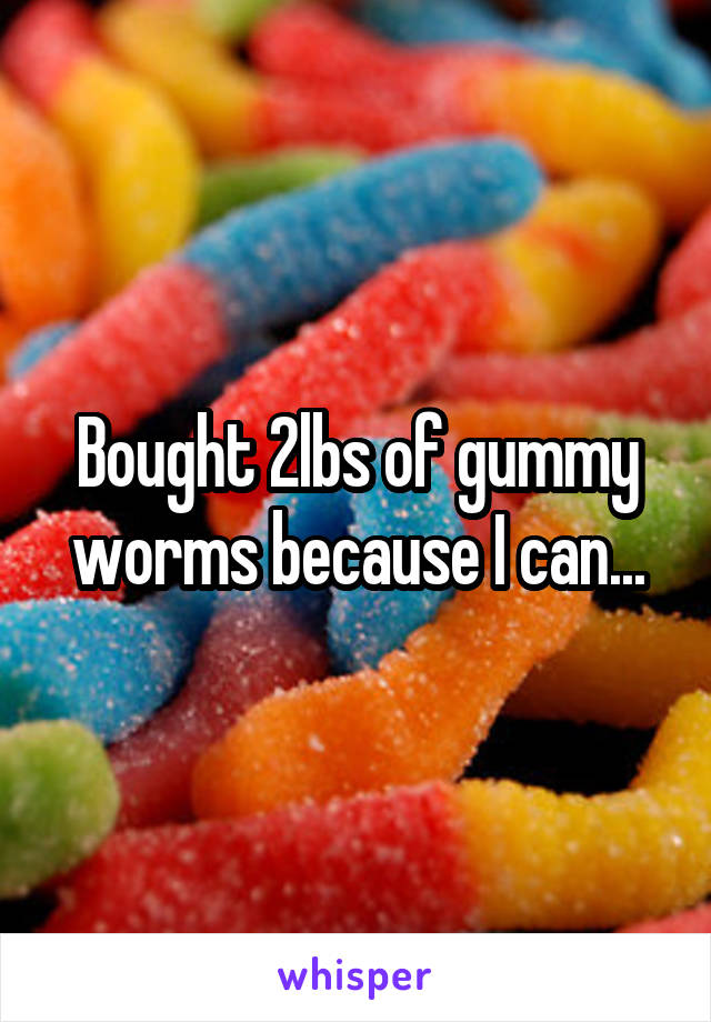 Bought 2lbs of gummy worms because I can...