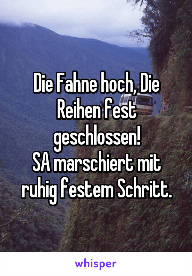 Die Fahne hoch, Die Reihen fest geschlossen!
SA marschiert mit ruhig festem Schritt.