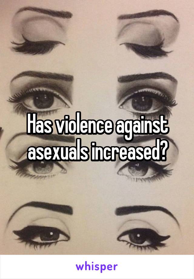 Has violence against asexuals increased?