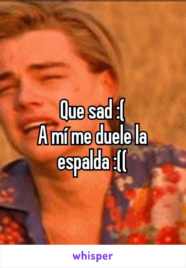 Que sad :(
A mí me duele la espalda :((