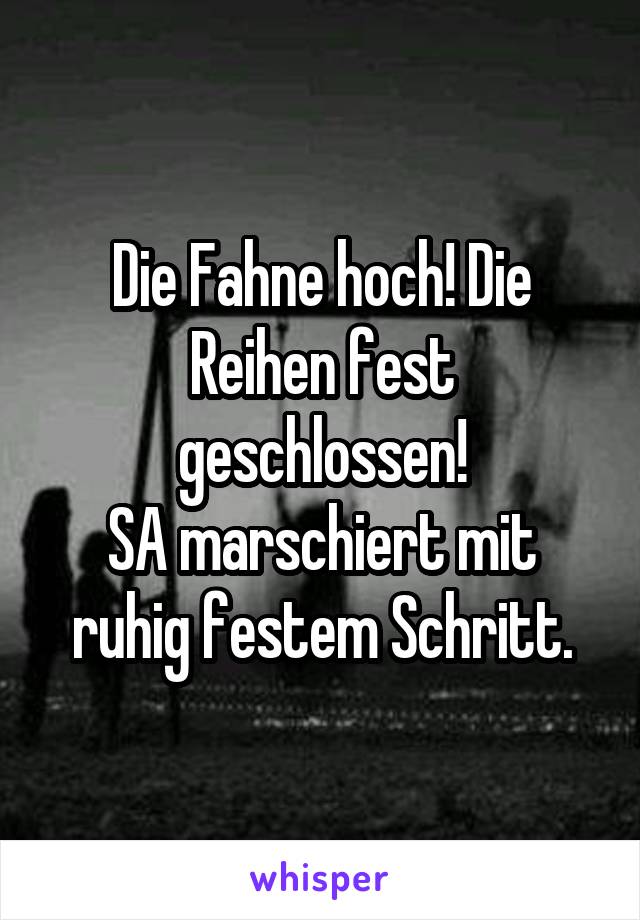 Die Fahne hoch! Die Reihen fest geschlossen!
SA marschiert mit ruhig festem Schritt.