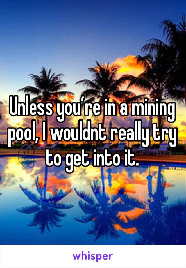 Unless you’re in a mining pool, I wouldnt really try to get into it.