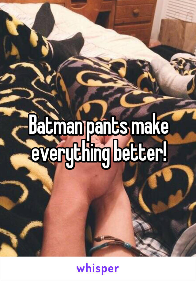 Batman pants make everything better!