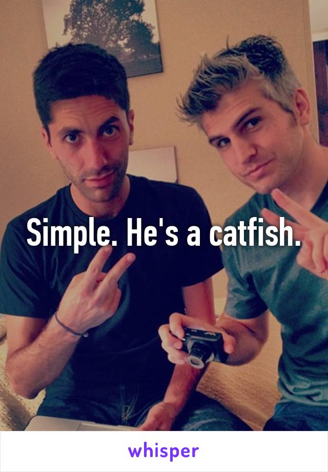 Simple. He's a catfish.