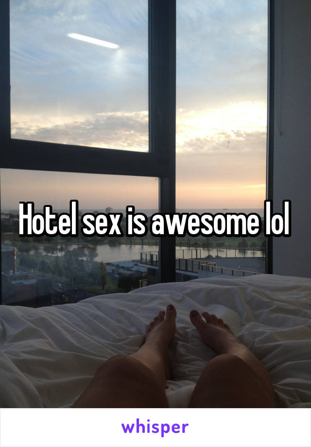 Hotel sex is awesome lol 