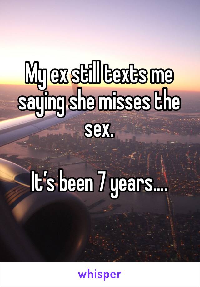 My ex still texts me saying she misses the sex. 

It’s been 7 years....