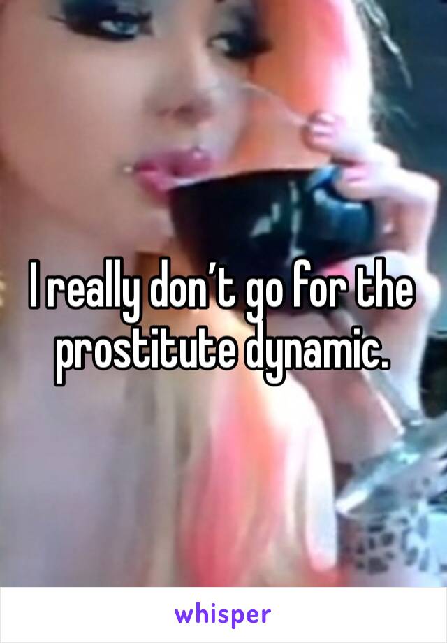 I really don’t go for the prostitute dynamic. 