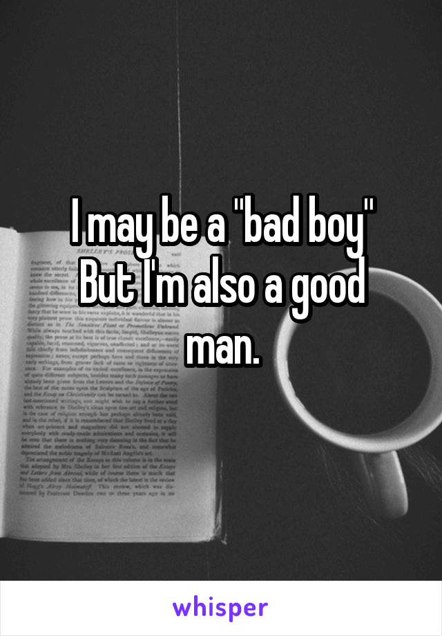 I may be a "bad boy"
But I'm also a good man.
