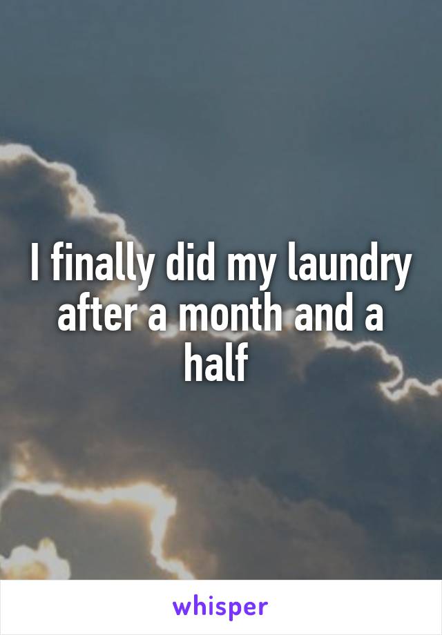 I finally did my laundry after a month and a half 