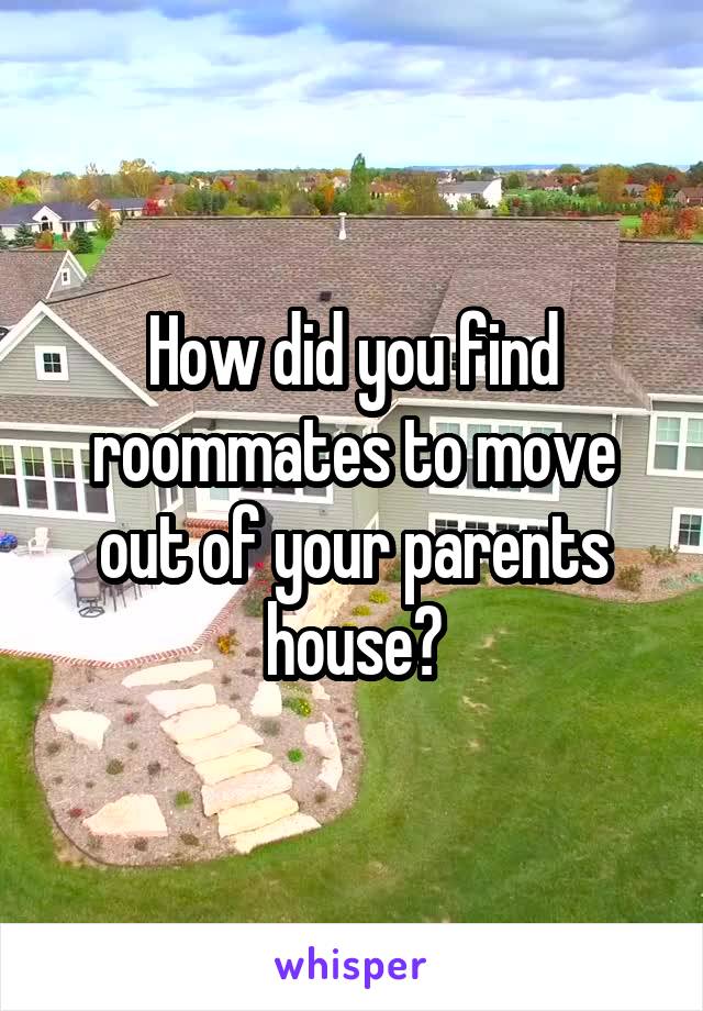 How did you find roommates to move out of your parents house?