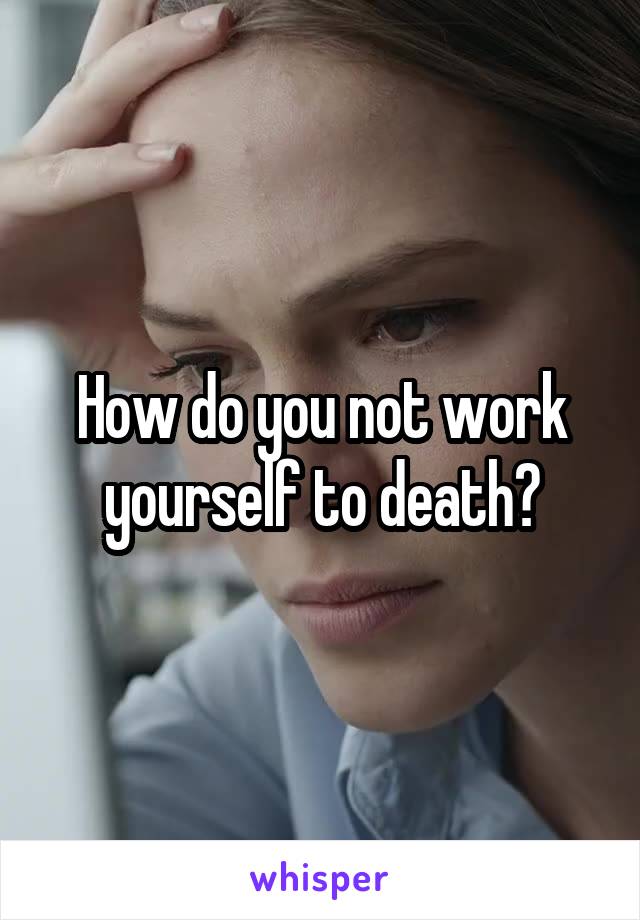 How do you not work yourself to death?