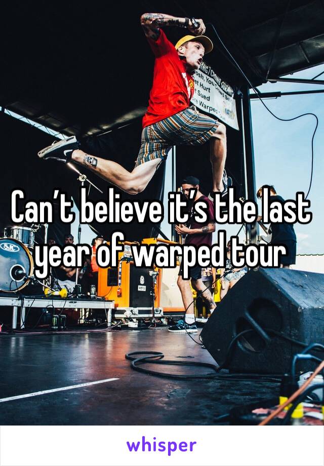 Can’t believe it’s the last year of warped tour 