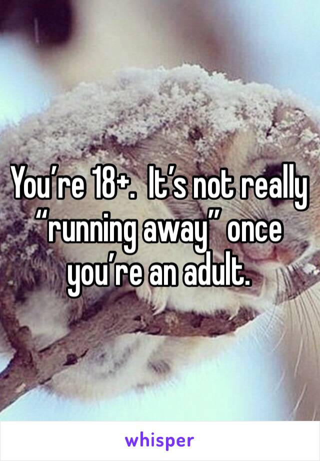 You’re 18+.  It’s not really “running away” once you’re an adult.