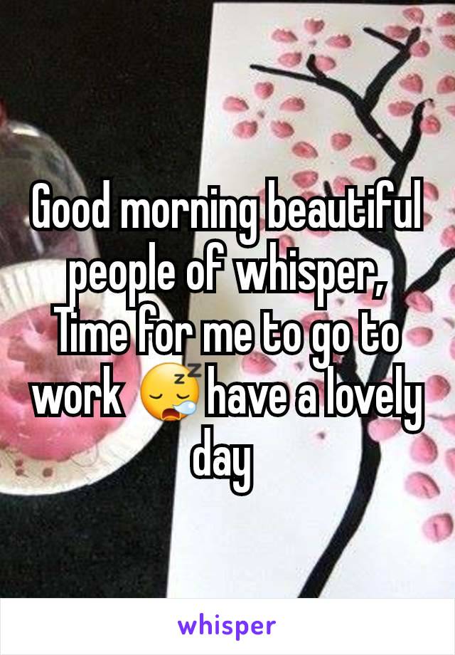 Good morning beautiful people of whisper, Time for me to go to work 😪have a lovely day 