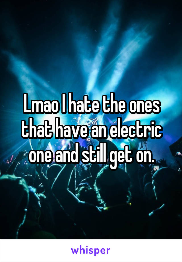 Lmao I hate the ones that have an electric one and still get on.