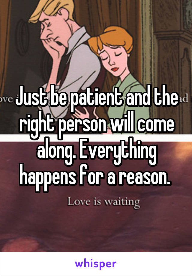 Just be patient and the right person will come along. Everything happens for a reason. 