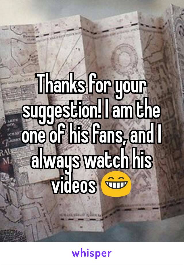 Thanks for your suggestion! I am the one of his fans, and I always watch his videos 😁