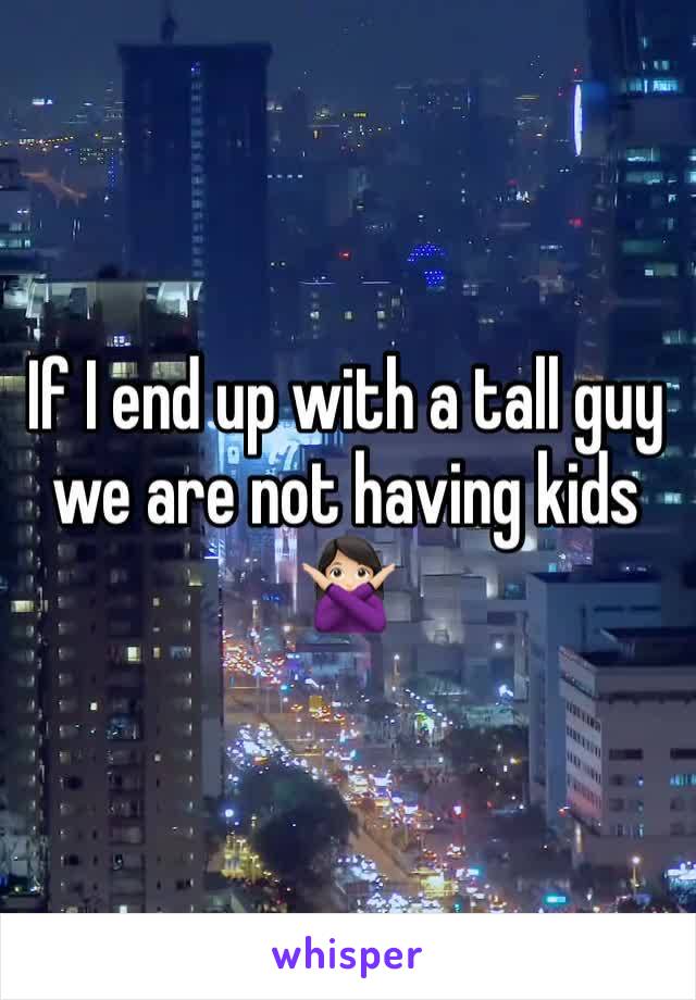 If I end up with a tall guy we are not having kids 🙅🏻