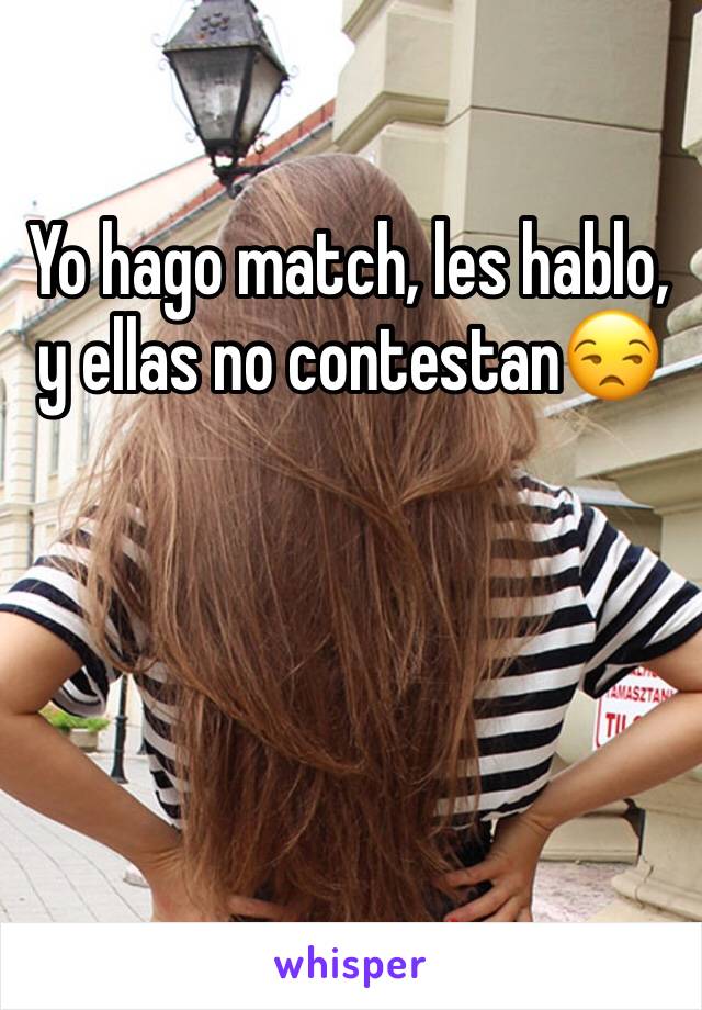 Yo hago match, les hablo, y ellas no contestan😒