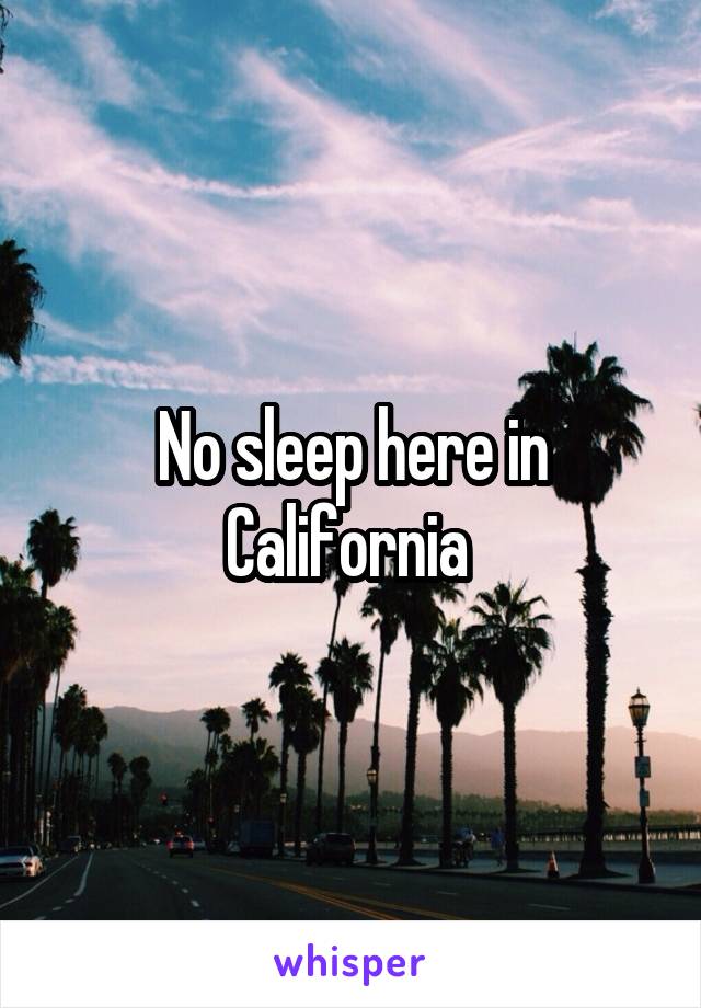 No sleep here in California 