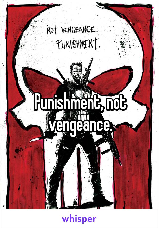 Punishment, not vengeance.