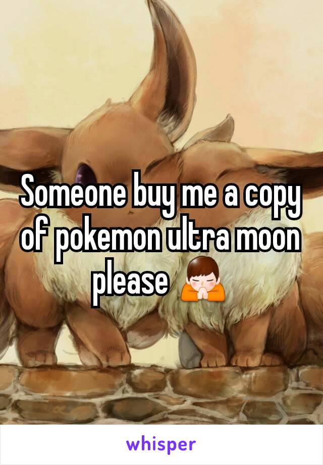 Someone buy me a copy of pokemon ultra moon please 🙏