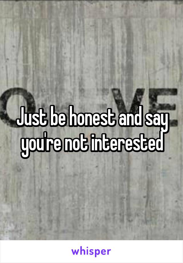 Just be honest and say you're not interested