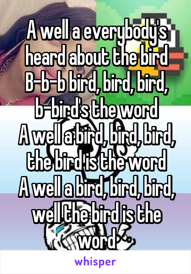 A well a everybody's heard about the bird
B-b-b bird, bird, bird, b-bird's the word
A well a bird, bird, bird, the bird is the word
A well a bird, bird, bird, well the bird is the word