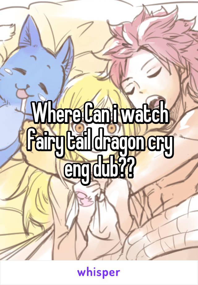 Where Can i watch fairy tail dragon cry eng dub??