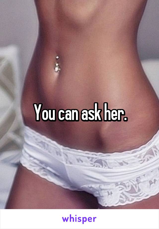 You can ask her.