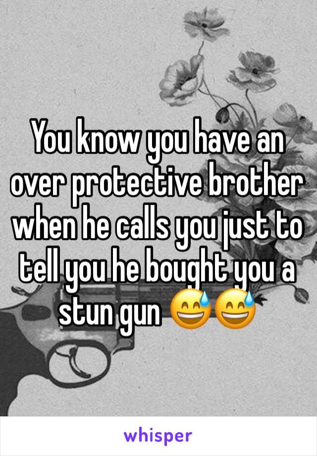 You know you have an over protective brother when he calls you just to tell you he bought you a stun gun 😅😅