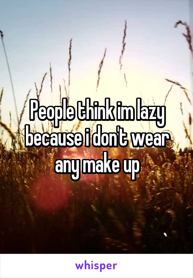 People think im lazy because i don't wear any make up